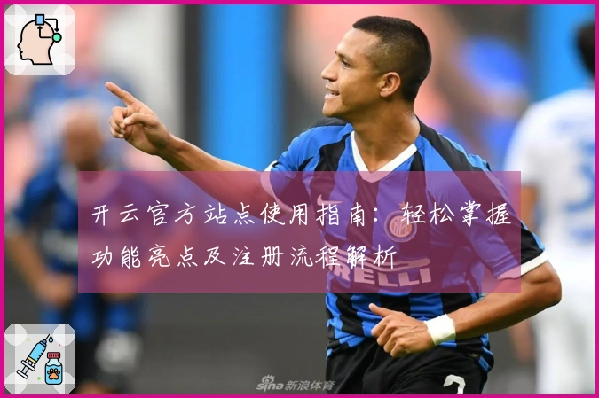 开云官方站点使用指南：轻松掌握功能亮点及注册流程解析