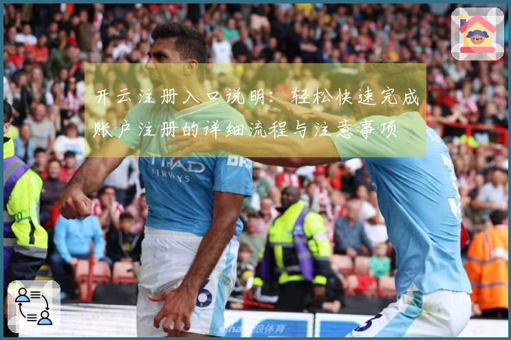 开云注册入口说明：轻松快速完成账户注册的详细流程与注意事项