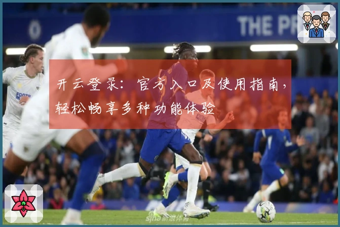 开云登录：官方入口及使用指南，轻松畅享多种功能体验