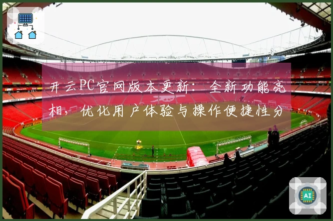 开云PC官网版本更新：全新功能亮相，优化用户体验与操作便捷性分析