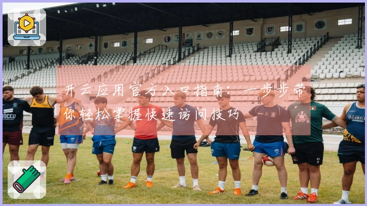 开云应用官方入口指南：一步步带你轻松掌握快速访问技巧