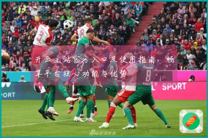 开云主站官方入口及使用指南，畅享平台核心功能与优势