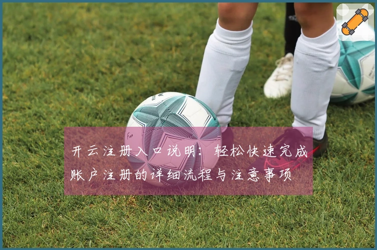 开云注册入口说明：轻松快速完成账户注册的详细流程与注意事项