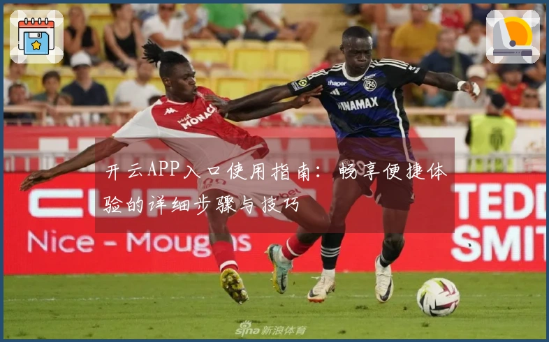 开云APP入口使用指南：畅享便捷体验的详细步骤与技巧