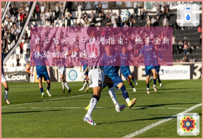 开云官方入口使用指南：畅享全新体验的便捷通道