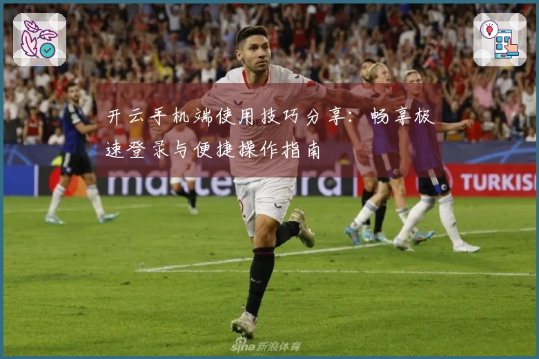 开云手机端使用技巧分享：畅享极速登录与便捷操作指南